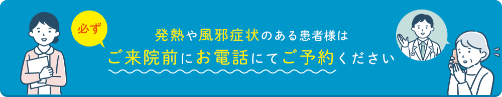 発熱や風邪症状のある患者様は必ずご来院前にお電話にてご予約ください