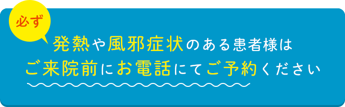 発熱や風邪症状のある患者様は必ずご来院前にお電話にてご予約ください